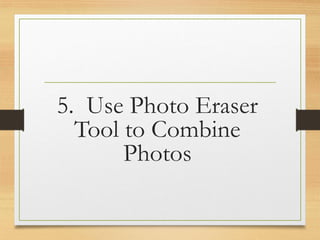 5. Use Photo Eraser
Tool to Combine
Photos
www.maritatria.com
 