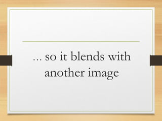 … so it blends with
another image
www.maritatria.com
 