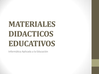 MATERIALES
DIDACTICOS
EDUCATIVOS
Informática Aplicada a la Educación
 