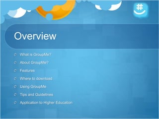 Overview
What is GroupMe?
About GroupMe?
Features
Where to download
Using GroupMe
Tips and Guidelines
Application to Higher Education
 