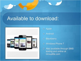 Available to download:
Apple
Android
Blackberry
Windows Phone 7
Also available through SMS
texting and online at
GroupMe.com
 