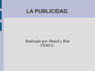 LA PUBLICIDAD.




Realizado por: Daniel y Rita
         3ºESO C.
 