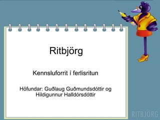 Ritbjörg Kennsluforrit í ferlisritun Höfundar: Guðlaug Guðmundsdóttir og Hildigunnur Halldórsdóttir 