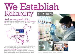 We Establish
Reliability                                 registered




    EU/US managed


  FACTORY




                    *You are welcome to visit our factory at any time
 