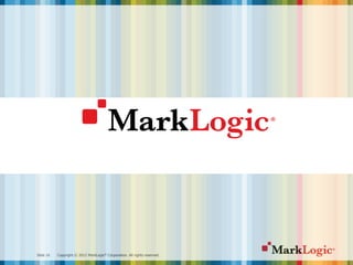 Slide 16 Copyright © 2012 MarkLogic® Corporation. All rights reserved.
 