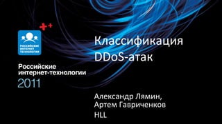 Классификация
DDoS-атак

Александр Лямин,
Артем Гавриченков
HLL
 