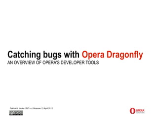 Catching bugs with Opera Dragonfly
AN OVERVIEW OF OPERA'S DEVELOPER TOOLS




 Patrick H. Lauke / RIT++ / Moscow / 3 April 2012
 