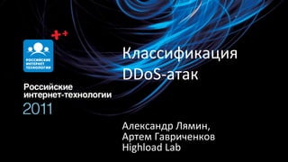 Классификация DDoS-атак Александр Лямин, Артем Гавриченков Highload Lab 