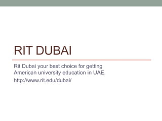 RIT DUBAI
Rit Dubai your best choice for getting
American university education in UAE.
http://www.rit.edu/dubai/
 