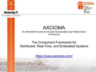 AXCIOMA
An eXtendable Component-based Interoperable Open Model-driven
Architecture
The Component Framework for
Distributed, Real-Time, and Embedded Systems
https://www.axcioma.com/
 