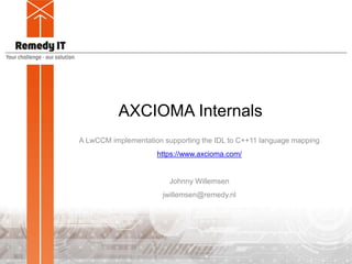 AXCIOMA Internals
A LwCCM implementation supporting the IDL to C++11 language mapping
https://www.axcioma.com/
Johnny Willemsen
jwillemsen@remedy.nl
 