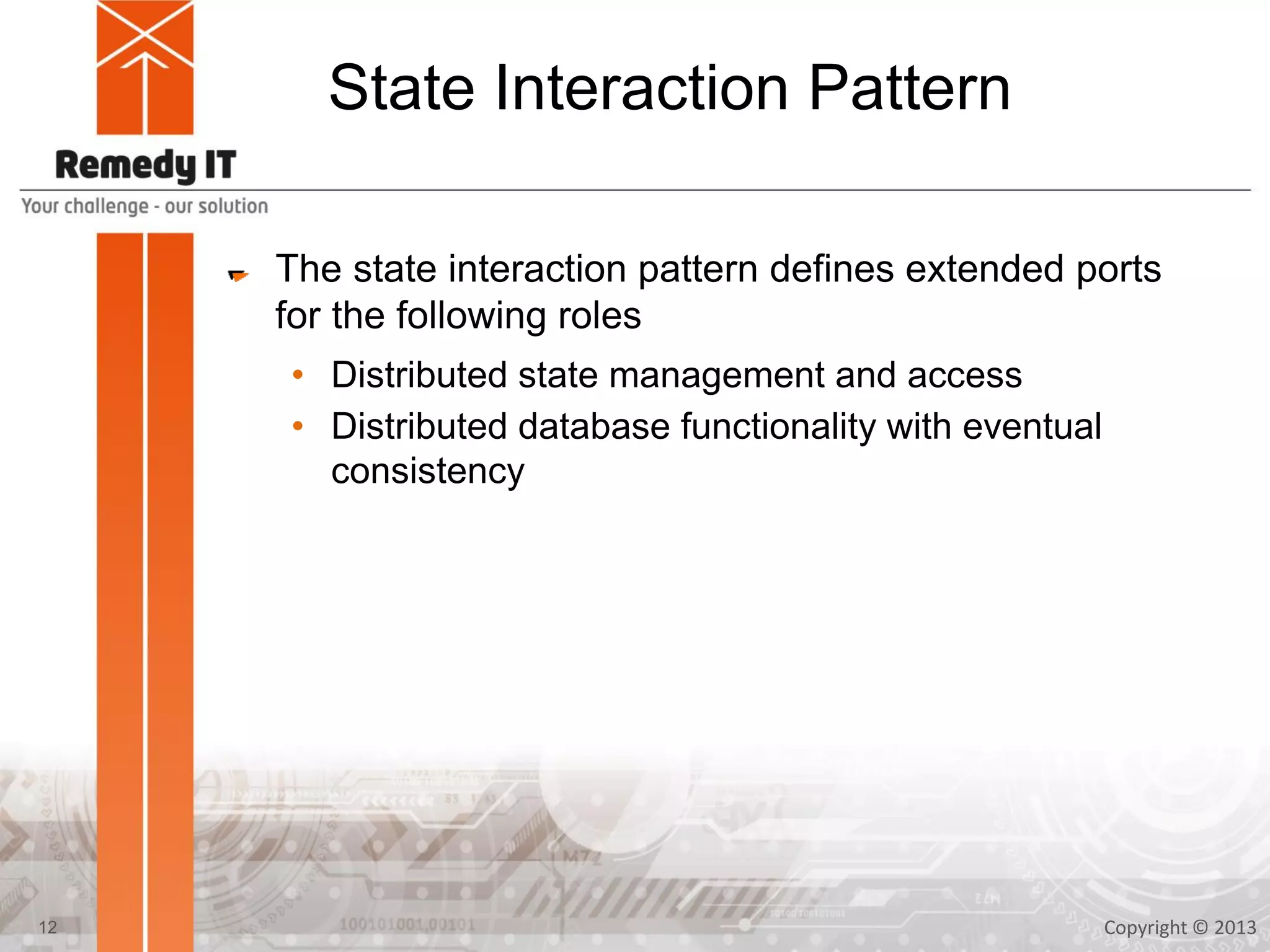 State Interaction Pattern
The state interaction pattern defines extended ports
for the following roles
• Distributed state management and access
• Distributed database functionality with eventual
consistency
Copyright © 201312
 