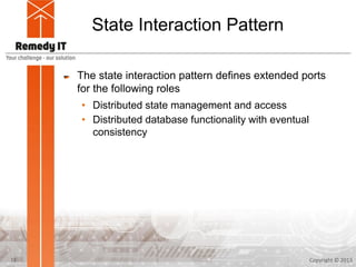 State Interaction Pattern
The state interaction pattern defines extended ports
for the following roles
• Distributed state management and access
• Distributed database functionality with eventual
consistency
Copyright © 201312
 