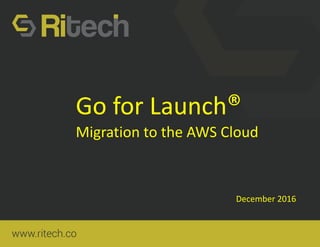 Go for Launch®
Migration to the AWS Cloud
December 2016
 