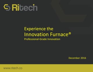 Experience the
Innovation Furnace®
Professional-Grade Innovation
December 2016
 