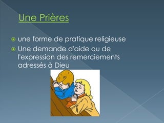  une forme de pratique religieuse
 Une demande d'aide ou de
  l'expression des remerciements
  adressés à Dieu
 