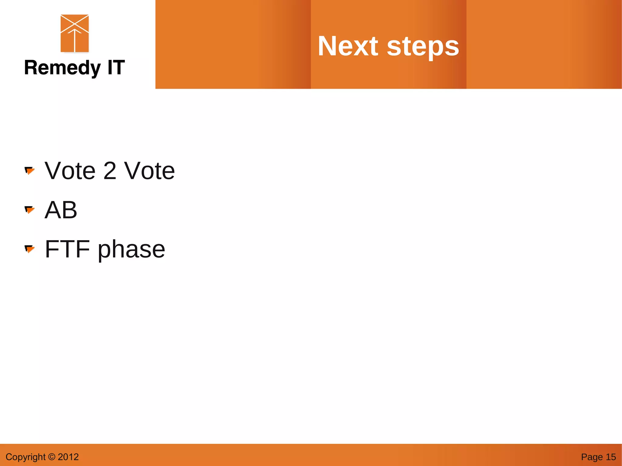 Next steps



        Vote 2 Vote
        AB
        FTF phase




Copyright © 2012                   Page 15
 