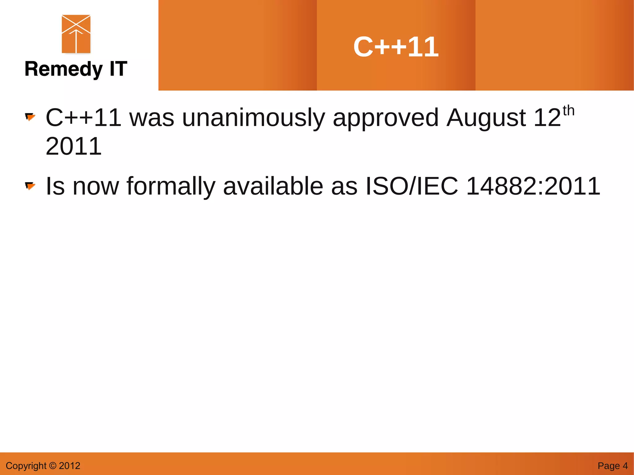 C++11

        C++11 was unanimously approved August 12 th
        2011
        Is now formally available as ISO/IEC 14882:2011




Copyright © 2012                                      Page 4
 