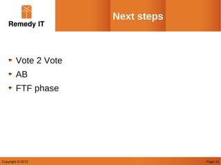Next steps



        Vote 2 Vote
        AB
        FTF phase




Copyright © 2012                   Page 15
 