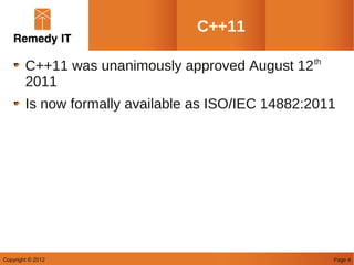 C++11

        C++11 was unanimously approved August 12 th
        2011
        Is now formally available as ISO/IEC 14882:2011




Copyright © 2012                                      Page 4
 