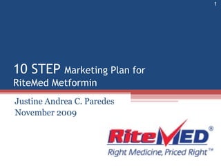 10 STEP Marketing Plan for
RiteMed Metformin
Justine Andrea C. Paredes
November 2009
1
 