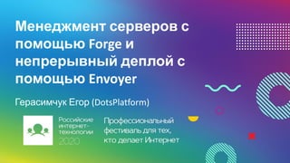 Менеджмент серверов с
помощью Forge и
непрерывный деплой с
помощью Envoyer
Герасимчук Егор (DotsPlatform)
 