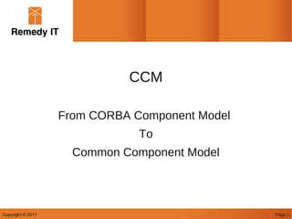 CCM

                   From CORBA Component Model
                               To
                     Common Component Model




Copyright © 2011                                Page 1
 