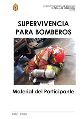 CURSO SUPERVICENCIA DE BOMBEROS
MATERIAL DE REFERENCIA
REV 01
CGBVP – DIGECIN
SUPERVIVENCIA
PARA BOMBEROS
Material del Participante
 