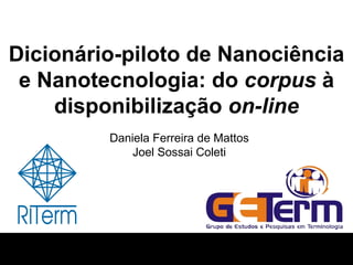 Dicionário-piloto de Nanociência e Nanotecnologia: do  corpus  à disponibilização  on-line Daniela Ferreira de Mattos Joel Sossai Coleti 