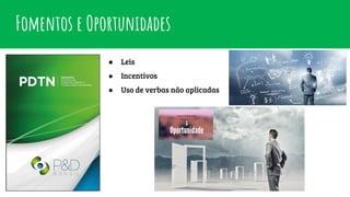 Fomentos e Oportunidades
● Leis
● Incentivos
● Uso de verbas não aplicadas
 