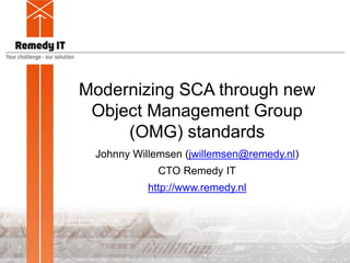 Modernizing SCA through new
Object Management Group
(OMG) standards
Johnny Willemsen (jwillemsen@remedy.nl)
CTO Remedy IT
http://www.remedy.nl
 