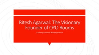 Ritesh Agarwal: The Visionary
Founder of OYO Rooms
An Inspirational Entrepreneur
 