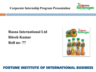 Rasna International Ltd 
Ritesh Kumar 
Roll no- 77 
1 
Corporate Internship Program Presentation 
 