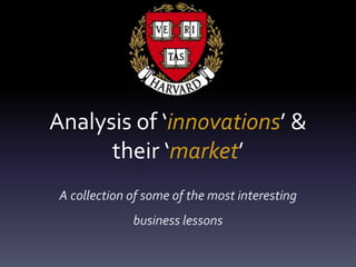 Analysis of ‘innovations’ &
their ‘market’
A collection of some of the most interesting
business lessons
 