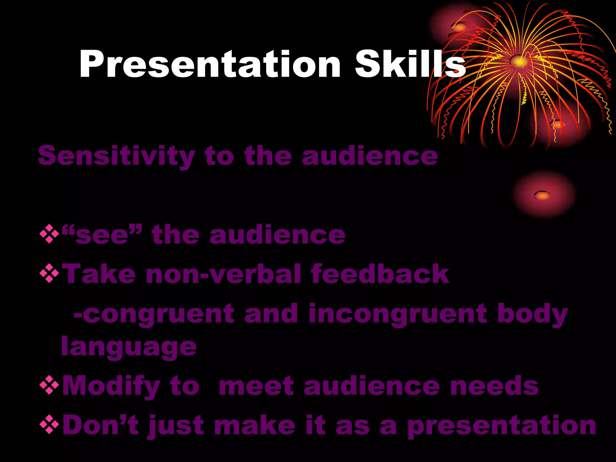 Presentation Skills
Sensitivity to the audience
“see” the audience
Take non-verbal feedback
-congruent and incongruent body
language
Modify to meet audience needs
Don’t just make it as a presentation
 