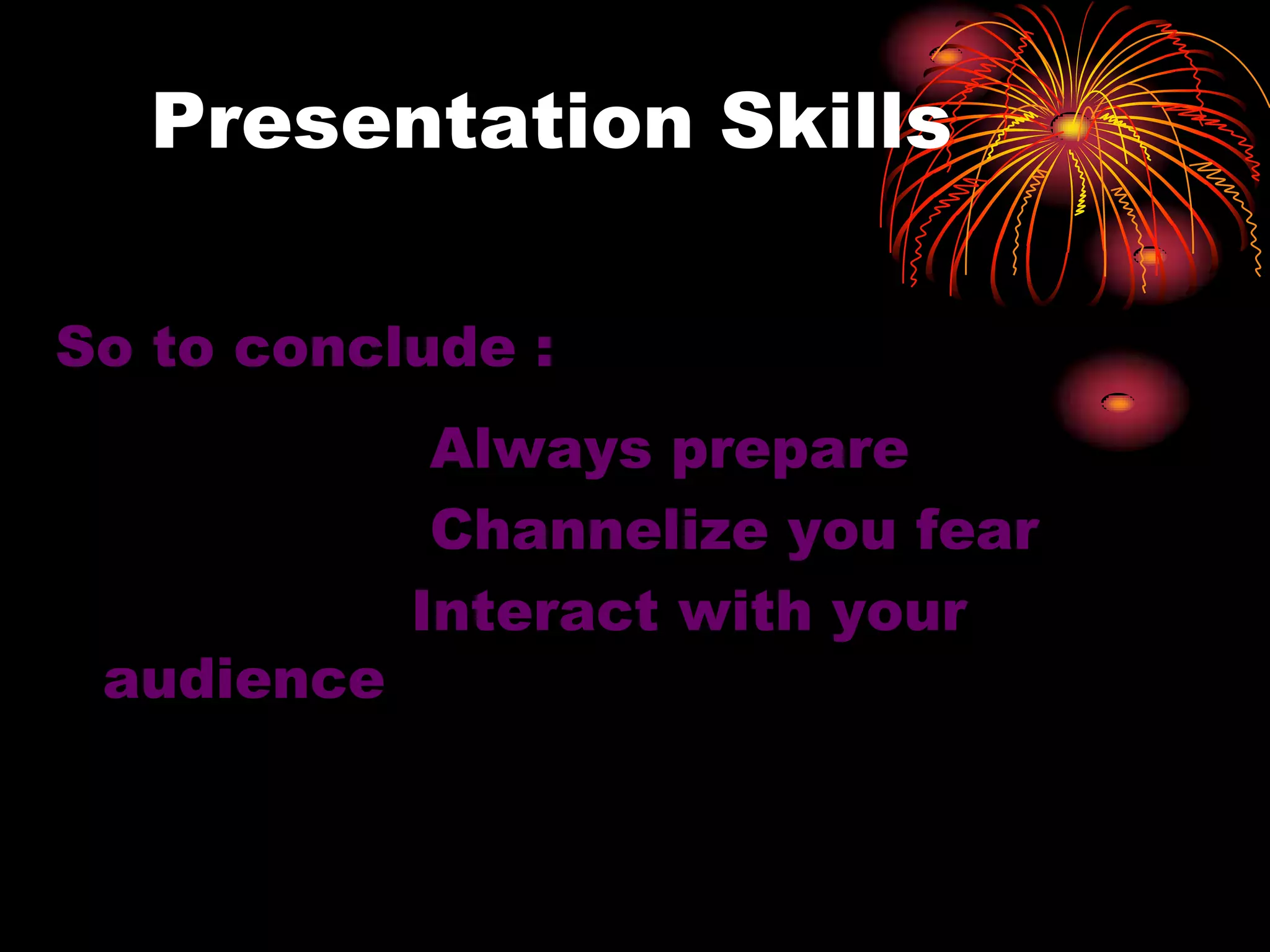 Presentation Skills
So to conclude :
Always prepare
Channelize you fear
Interact with your
audience
 