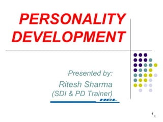 1
PERSONALITY
DEVELOPMENT
Presented by:
Ritesh Sharma
(SDI & PD Trainer)
1
1
 