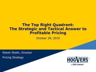 The Top Right Quadrant:
The Strategic and Tactical Answer to
Profitable Pricing
October 28, 2010
Ritesh Sheth, Director
Pricing Strategy
 