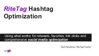 RiteTag Hashtag
Optimization
Using what works: for retweets, favorites, link clicks and
comprehensive social media optimization
Saul Fleischman, RiteTag Founder

 