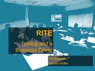 RITE
  Testing and a
Business Driver
             Jim Kalbach
             Carola Weller
 