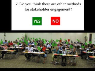 7. Do you think there are other methods
     for stakeholder engagement?


          YES        NO
 