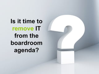 Is it time to  remove  IT from the boardroom agenda? 