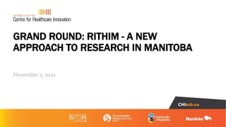 GRAND ROUND: RITHIM - A NEW
APPROACH TO RESEARCH IN MANITOBA
November 2, 2021
 