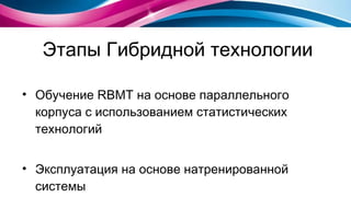 Этапы Гибридной технологии Обучение  RBMT  на основе параллельного корпуса с использованием статистических технологий Эксплуатация на основе натренированной системы 