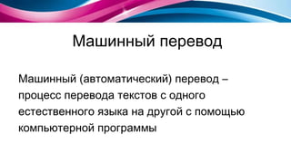 Машинный перевод Машинный (автоматический) перевод –  процесс   перевода текстов с одного е стественного   языка на другой с помощью к омпьютерной   программы 