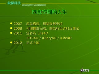 dƼ
       \YͨƼ ṩ@


            Ķȿg

? 2007 aƷ롢PՈ
? 2008 Prɡ_ʼռYϼyԇ
? 2011  Life4D
  iPTR4D / iDiary4D / iLife4D
? 2012 ʽϾ




                                    11
 