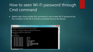 How to seen Wi-Fi password through
Cmd command
 (Netsh wlan show profile) this command is use to seen Wi-Fi password but
the condition is the Wi-Fi should connected once to the device.
 