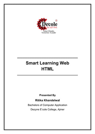 _______________________________
Smart Learning Web
HTML
______________________________________
Presented By
Ritika Khandelwal
Bachelors of Computer Application
Dezyne E’cole College, Ajmer
 