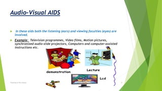 Audio-Visual AIDS
 In these aids both the listening (ears) and viewing faculties (eyes) are
involved.
 Example: Television programmes, Video films, Motion pictures,
synchronized audio slide projectors, Computers and computer-assisted
instructions etc.
Teaching of life science 8
 