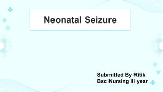 Neonatal Seizure
Submitted By Ritik
Bsc Nursing III year
 